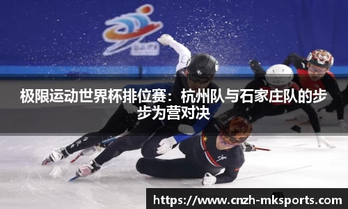 极限运动世界杯排位赛：杭州队与石家庄队的步步为营对决